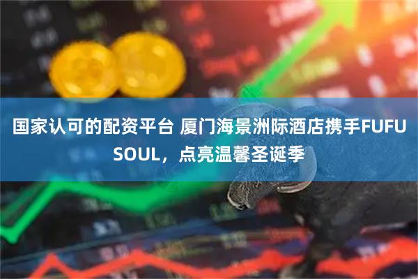 国家认可的配资平台 厦门海景洲际酒店携手FUFUSOUL，点亮温馨圣诞季